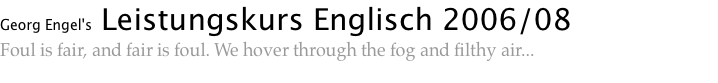 Georg Engel's Leistungskurs Englisch 2006/08 Foul is fair, and fair is foul. We hover through the fog and filthy air...